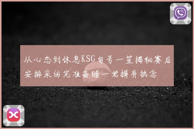 从心态到休息KSG句号一笙揭秘赛后安排采访完准备睡一觉摒弃执念