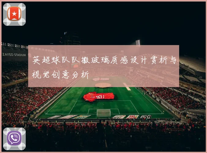 英超球队队徽玻璃质感设计赏析与视觉创意分析