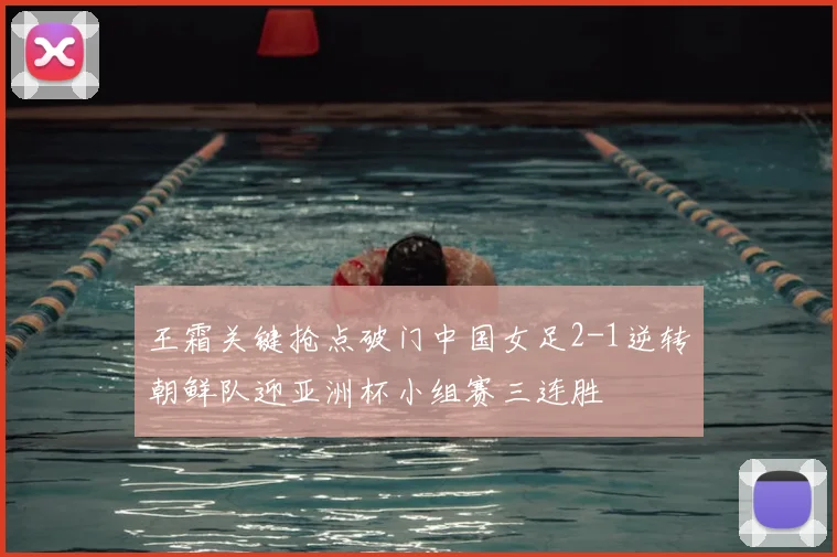 王霜关键抢点破门中国女足2-1逆转朝鲜队迎亚洲杯小组赛三连胜